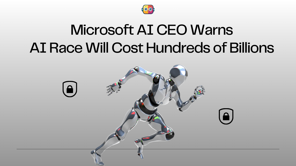Microsoft AI CEO Warns: AI Race Will Cost Hundreds of Billions